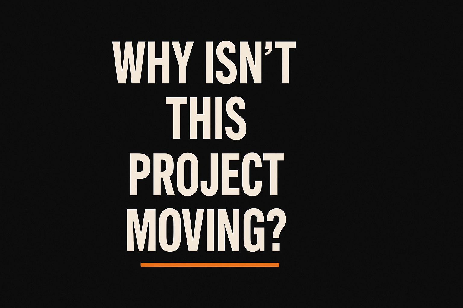 Text saying "Why isn't this project moving?" Orange line underneath.